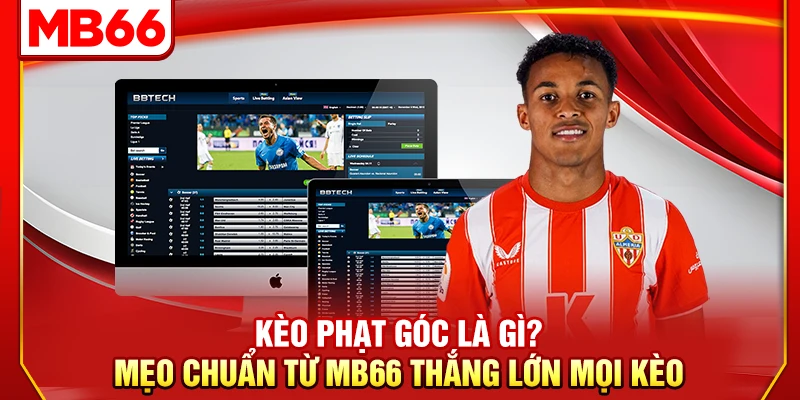 Kèo Phạt Góc Là Gì? Mẹo Chuẩn Từ MB66 Thắng Lớn Mọi Kèo