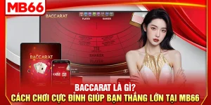 Baccarat Là Gì? Cách Chơi Cực Đỉnh Giúp Bạn Thắng Lớn Tại MB66