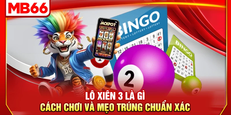 Lô Xiên 3 Là Gì – Cách Chơi Và Mẹo Trúng Chuẩn Xác