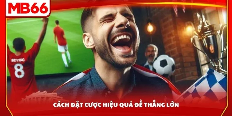 Cách đặt cược hiệu quả để thắng lớn