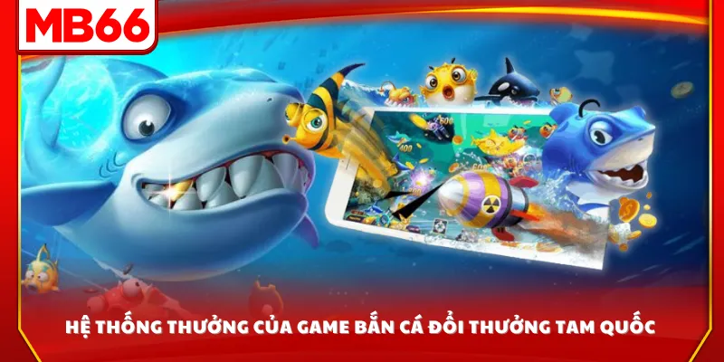 Hệ thống thưởng của game bắn cá đổi thưởng Tam Quốc