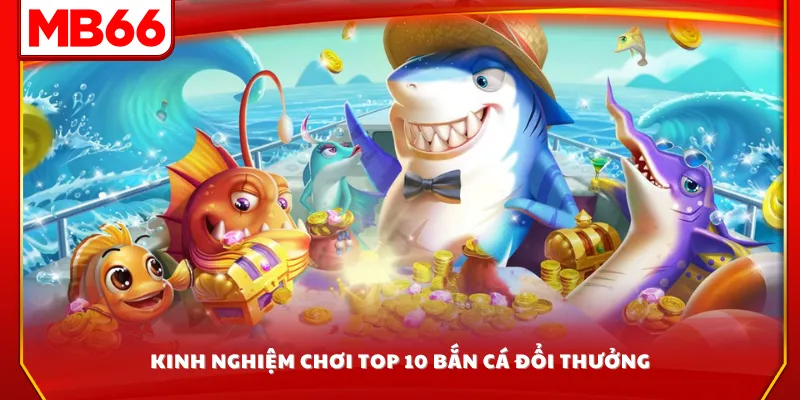 Kinh nghiệm chơi top 10 bắn cá đổi thưởng