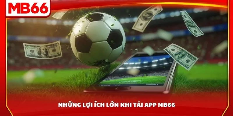 Những lợi ích lớn khi tải app MB66