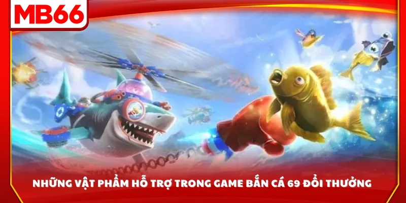 Những vật phẩm hỗ trợ trong game bắn cá 69 đổi thưởng