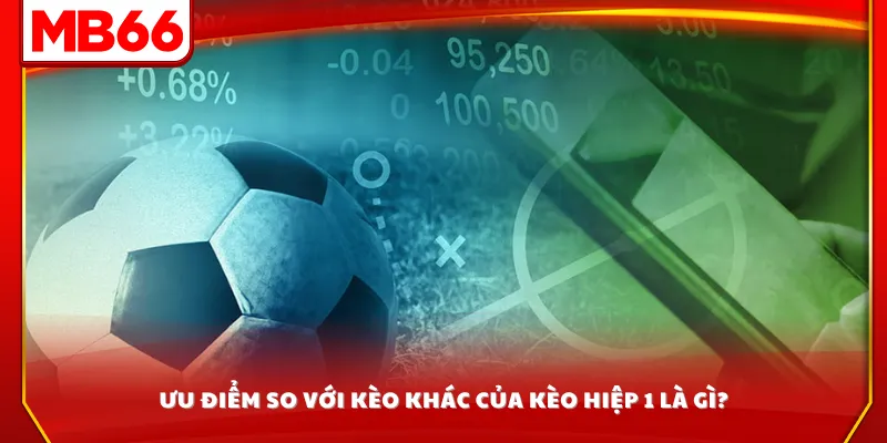 Ưu điểm so với kèo khác của kèo hiệp 1 là gì?